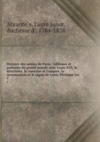 Histoire des salons de Paris : tableaux et portraits du grand monde sous Louis XVI, le directoire, le consulat et l`empire, la restauration et le rgne de Louis-Philippe 1er. 5
