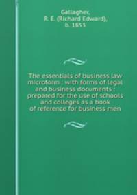 The essentials of business law microform : with forms of legal and business documents : prepared for the use of schools and colleges as a book of reference for business men