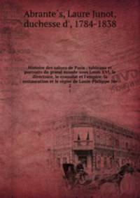 Histoire des salons de Paris : tableaux et portraits du grand monde sous Louis XVI, le directoire, le consulat et l`empire, la restauration et le rgne de Louis-Philippe 1er. 2