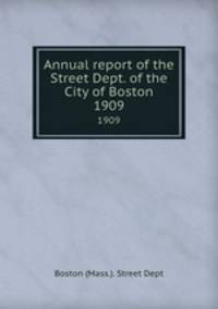 Annual report of the Street Dept. of the City of Boston. 1909