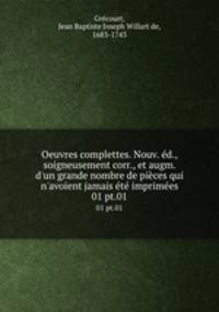 Oeuvres complettes. Nouv. d., soigneusement corr., et augm. d`un grande nombre de pices qui n`avoient jamais t imprimes. 01 pt.01