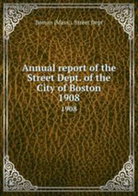Annual report of the Street Dept. of the City of Boston. 1908