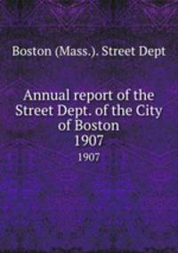 Annual report of the Street Dept. of the City of Boston. 1907