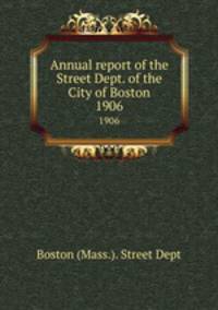Annual report of the Street Dept. of the City of Boston. 1906