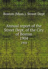 Annual report of the Street Dept. of the City of Boston. 1904