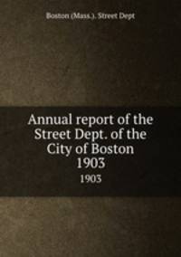 Annual report of the Street Dept. of the City of Boston. 1903