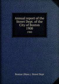 Annual report of the Street Dept. of the City of Boston. 1900