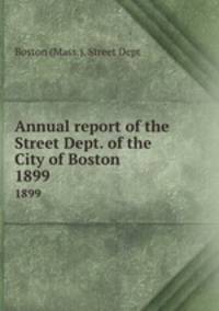 Annual report of the Street Dept. of the City of Boston. 1899