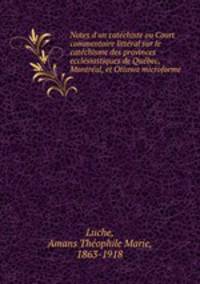 Notes d`un catchiste ou Court commentaire littral sur le catchisme des provinces ecclsiastiques de Qubec, Montral, et Ottawa microforme