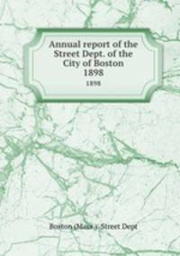 Annual report of the Street Dept. of the City of Boston. 1898
