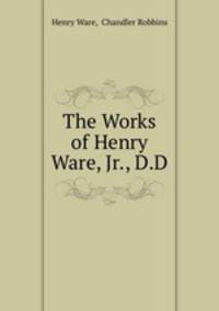 The Works of Henry Ware, Jr., D.D.