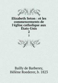 Elizabeth Seton : et les commencements de l`glise catholique aux tats-Unis. 2