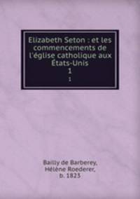 Elizabeth Seton : et les commencements de l`glise catholique aux tats-Unis. 1