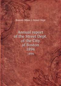 Annual report of the Street Dept. of the City of Boston. 1894