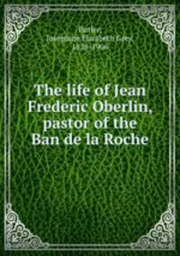 The life of Jean Frederic Oberlin, pastor of the Ban de la Roche