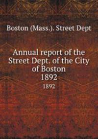 Annual report of the Street Dept. of the City of Boston. 1892