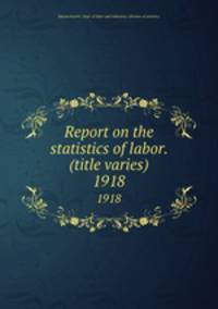 Report on the statistics of labor. (title varies). 1918