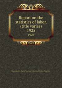 Report on the statistics of labor. (title varies). 1925