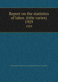 Report on the statistics of labor. (title varies). 1929