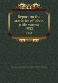 Report on the statistics of labor. (title varies). 1932
