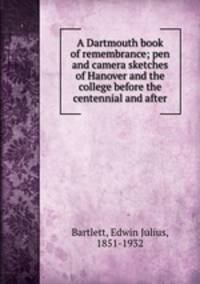 A Dartmouth book of remembrance; pen and camera sketches of Hanover and the college before the centennial and after