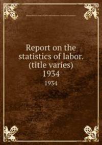 Report on the statistics of labor. (title varies). 1934