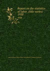 Report on the statistics of labor. (title varies). 1938