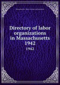 Directory of labor organizations in Massachusetts. 1942