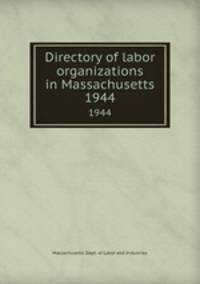 Directory of labor organizations in Massachusetts. 1944