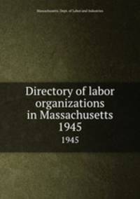 Directory of labor organizations in Massachusetts. 1945