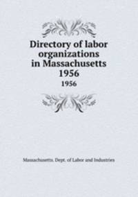Directory of labor organizations in Massachusetts. 1956