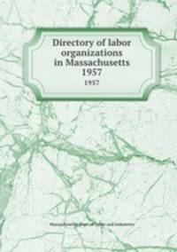 Directory of labor organizations in Massachusetts. 1957