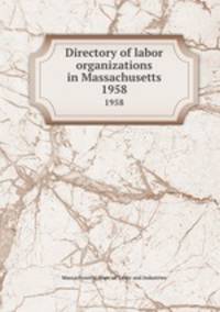 Directory of labor organizations in Massachusetts. 1958