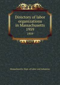 Directory of labor organizations in Massachusetts. 1959