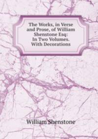 The Works, in Verse and Prose, of William Shenstone Esq: In Two Volumes. With Decorations