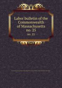 Labor bulletin of the Commonwealth of Massachusetts. no. 25