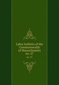 Labor bulletin of the Commonwealth of Massachusetts. no. 27