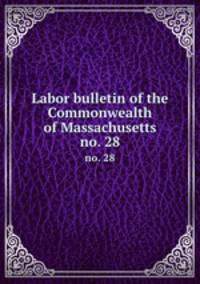 Labor bulletin of the Commonwealth of Massachusetts. no. 28