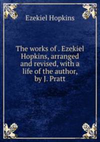 The works of . Ezekiel Hopkins, arranged and revised, with a life of the author, by J. Pratt