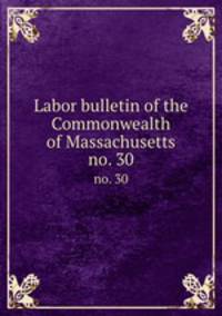 Labor bulletin of the Commonwealth of Massachusetts. no. 30