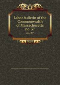 Labor bulletin of the Commonwealth of Massachusetts. no. 37