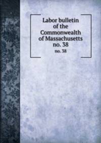 Labor bulletin of the Commonwealth of Massachusetts. no. 38