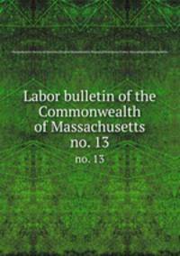 Labor bulletin of the Commonwealth of Massachusetts. no. 13
