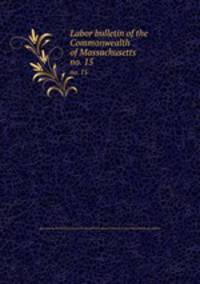 Labor bulletin of the Commonwealth of Massachusetts. no. 15