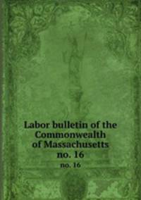 Labor bulletin of the Commonwealth of Massachusetts. no. 16
