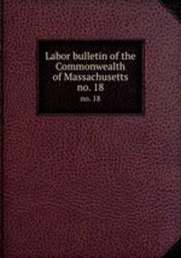 Labor bulletin of the Commonwealth of Massachusetts. no. 18