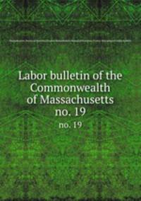 Labor bulletin of the Commonwealth of Massachusetts. no. 19