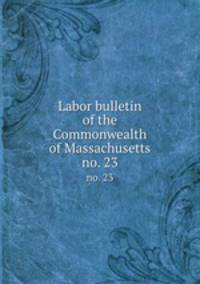 Labor bulletin of the Commonwealth of Massachusetts. no. 23