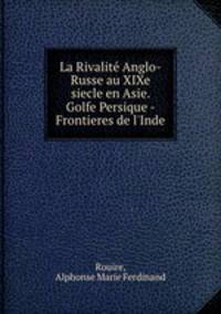 La Rivalit Anglo-Russe au XIXe siecle en Asie. Golfe Persique - Frontieres de l`Inde
