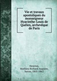 Vie et travaux apostoliques du monseigneur Hyacinthe-Louis de Qulen, archevque de Paris
